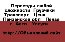 Переезды любой сложности. Грузчики   Транспорт › Цена ­ 250 - Пензенская обл., Пенза г. Авто » Услуги   